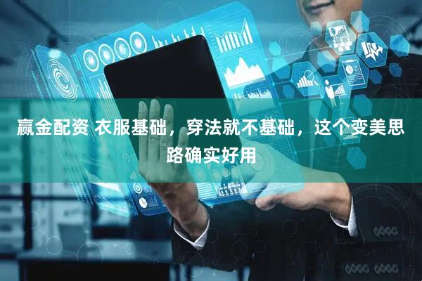 赢金配资 衣服基础，穿法就不基础，这个变美思路确实好用