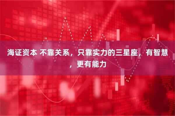 海证资本 不靠关系，只靠实力的三星座，有智慧，更有能力