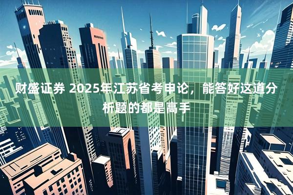 财盛证券 2025年江苏省考申论，能答好这道分析题的都是高手