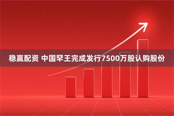 稳赢配资 中国罕王完成发行7500万股认购股份