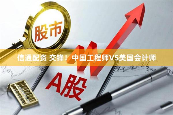 信通配资 交锋！中国工程师VS美国会计师