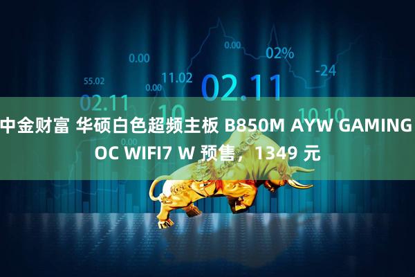中金财富 华硕白色超频主板 B850M AYW GAMING OC WIFI7 W 预售，1349 元