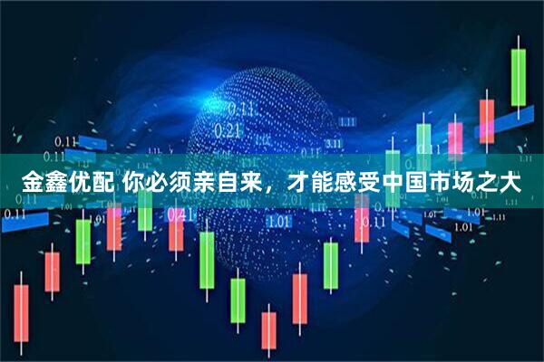 金鑫优配 你必须亲自来，才能感受中国市场之大