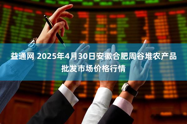 益通网 2025年4月30日安徽合肥周谷堆农产品批发市场价格行情
